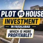 Plot vs House Investment in Faisalabad Which Is More Profitable 1 85x85