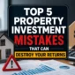 Top 5 Property Investment Mistakes That Can Destroy Your Returns